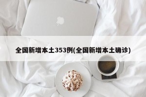 全国新增本土353例(全国新增本土确诊)