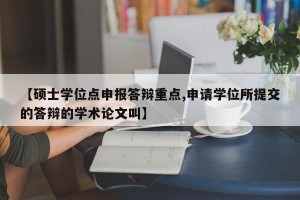 【硕士学位点申报答辩重点,申请学位所提交的答辩的学术论文叫】