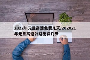 2022年元旦高速免费几天/202021年元旦高速公路免费几天