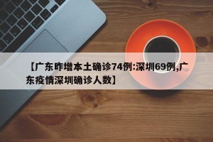 【广东昨增本土确诊74例:深圳69例,广东疫情深圳确诊人数】