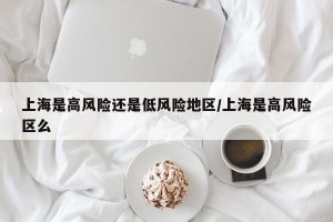 上海是高风险还是低风险地区/上海是高风险区么