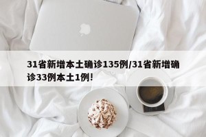 31省新增本土确诊135例/31省新增确诊33例本土1例!