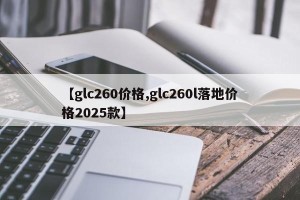 【glc260价格,glc260l落地价格2025款】