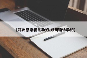 【郑州感染者系孕妇,郑州确诊孕妇】