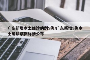 广东新增本土确诊病例5例/广东新增5例本土确诊病例详情公布