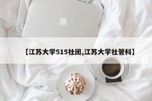 【江苏大学515社团,江苏大学社管科】