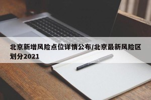北京新增风险点位详情公布/北京最新风险区划分2021