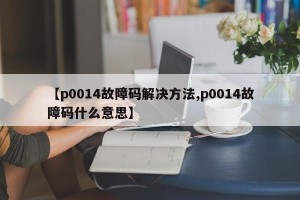 【p0014故障码解决方法,p0014故障码什么意思】