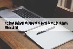北京疫情新增病例持续高位增长/北京疫情新增曲线图