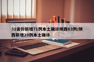 31省份新增71例本土确诊陕西63例/陕西新增20例本土确诊