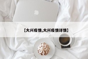 【大兴疫情,大兴疫情详情】