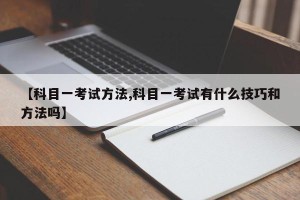 【科目一考试方法,科目一考试有什么技巧和方法吗】