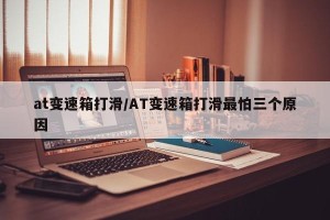 at变速箱打滑/AT变速箱打滑最怕三个原因