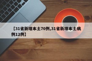 【31省新增本土70例,31省新增本土病例12例】