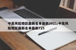 中高风险地区最新名单最新2021/中高风险地区最新名单最新725
