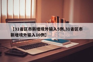 【31省区市新增境外输入5例,31省区市新增境外输入10例】