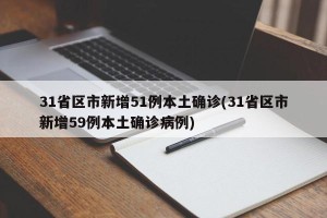 31省区市新增51例本土确诊(31省区市新增59例本土确诊病例)