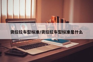 货拉拉车型标准/货拉拉车型标准是什么