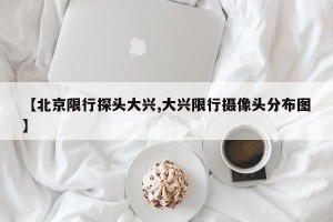 【北京限行探头大兴,大兴限行摄像头分布图】
