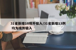 31省新增18境外输入/31省新增13例 均为境外输入