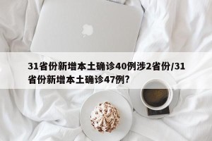 31省份新增本土确诊40例涉2省份/31省份新增本土确诊47例?