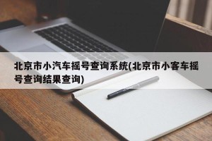 北京市小汽车摇号查询系统(北京市小客车摇号查询结果查询)
