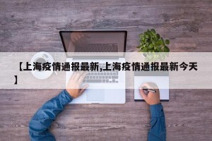 【上海疫情通报最新,上海疫情通报最新今天】