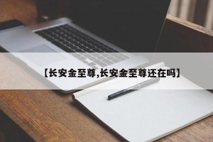 【长安金至尊,长安金至尊还在吗】