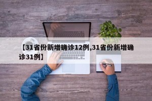 【31省份新增确诊12例,31省份新增确诊31例】