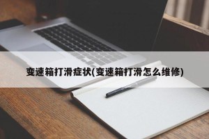 变速箱打滑症状(变速箱打滑怎么维修)