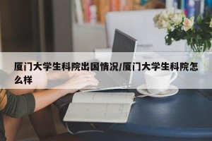 厦门大学生科院出国情况/厦门大学生科院怎么样