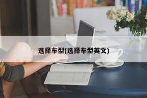 选择车型(选择车型英文)