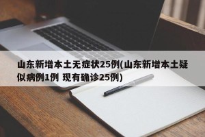 山东新增本土无症状25例(山东新增本土疑似病例1例 现有确诊25例)