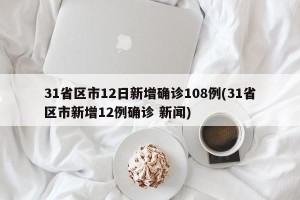 31省区市12日新增确诊108例(31省区市新增12例确诊 新闻)