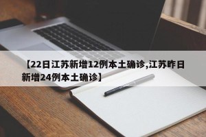 【22日江苏新增12例本土确诊,江苏昨日新增24例本土确诊】
