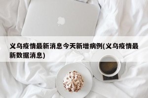 义乌疫情最新消息今天新增病例(义乌疫情最新数据消息)