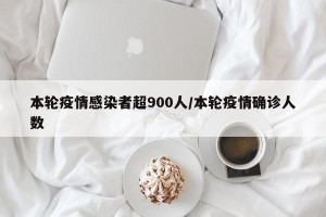 本轮疫情感染者超900人/本轮疫情确诊人数