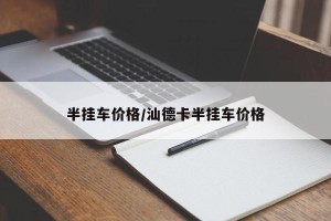半挂车价格/汕德卡半挂车价格