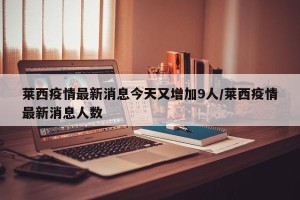 莱西疫情最新消息今天又增加9人/莱西疫情最新消息人数