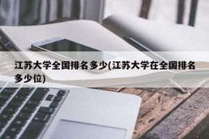 江苏大学全国排名多少(江苏大学在全国排名多少位)