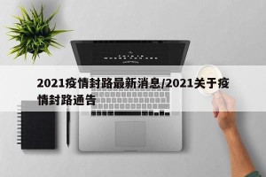 2021疫情封路最新消息/2021关于疫情封路通告