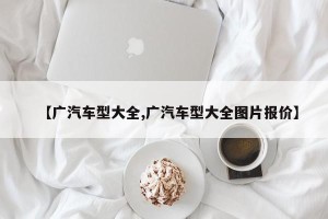【广汽车型大全,广汽车型大全图片报价】