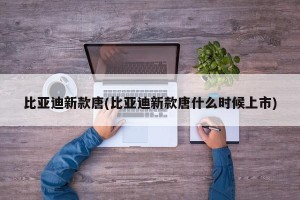 比亚迪新款唐(比亚迪新款唐什么时候上市)