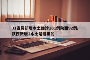 31省份新增本土确诊101例陕西92例/陕西新增1本土是哪里的