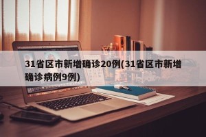 31省区市新增确诊20例(31省区市新增确诊病例9例)