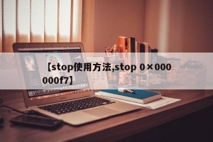 【stop使用方法,stop 0×000000f7】