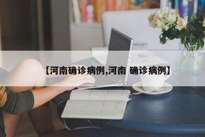 【河南确诊病例,河南 确诊病例】