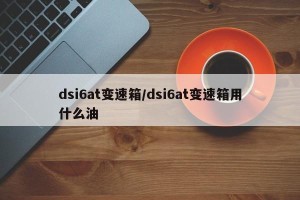 dsi6at变速箱/dsi6at变速箱用什么油