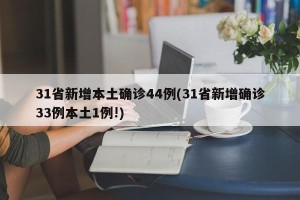 31省新增本土确诊44例(31省新增确诊33例本土1例!)