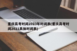 重庆高考时间2023年时间表(重庆高考时间2021具体时间表)